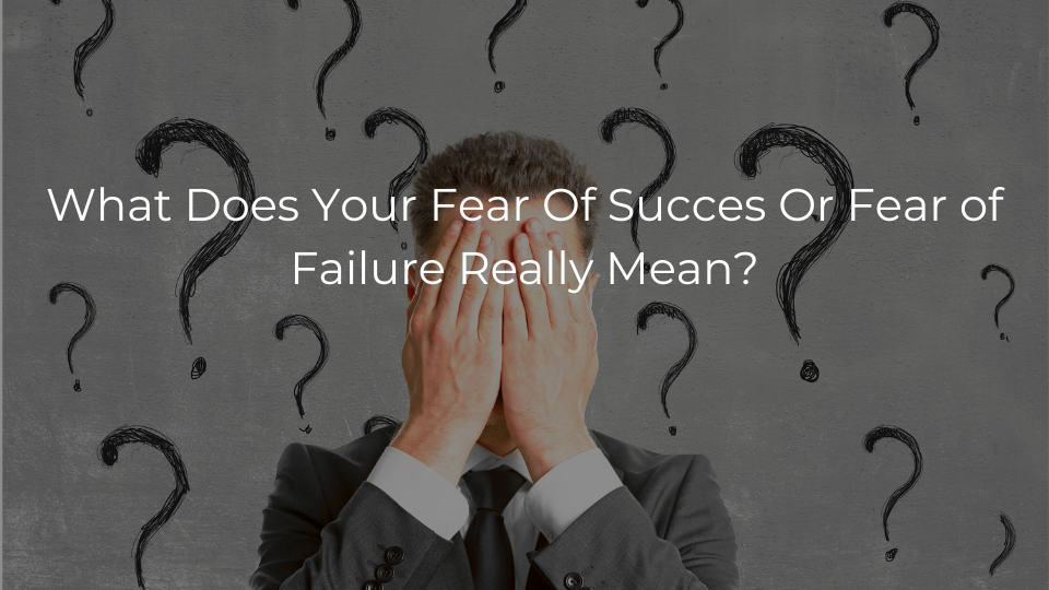 What Does Your Fear of Success or Failure Really Mean?